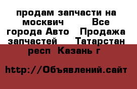 продам запчасти на москвич 2141 - Все города Авто » Продажа запчастей   . Татарстан респ.,Казань г.